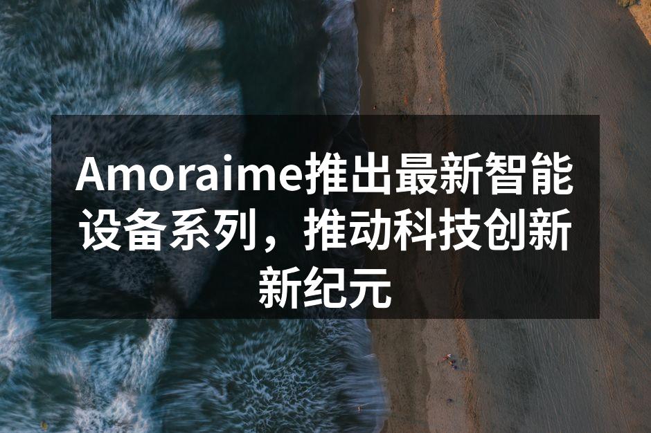 Amoraime新款智能手机，设计时尚，功能强大。
